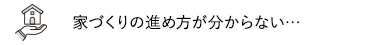 家づくりの進め方が分からない