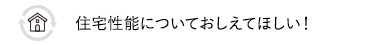 住宅性能についておしえてほしい！