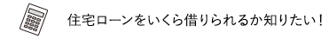 住宅ローンをいくら借りられるか知りたい！